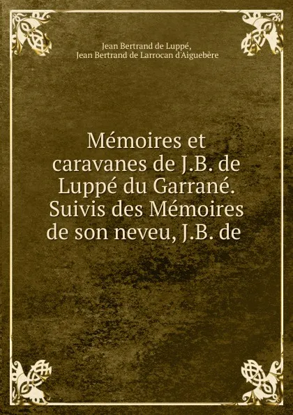 Обложка книги Memoires et caravanes de J.B. de Luppe du Garrane. Suivis des Memoires de son neveu, J.B. de ., Jean Bertrand de Luppé