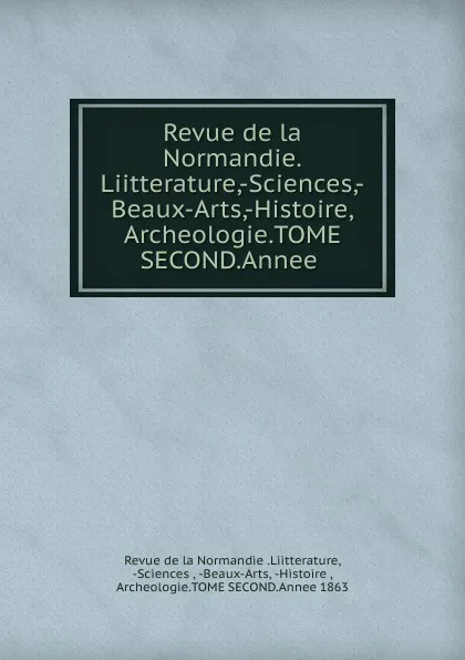 Обложка книги Revue de la Normandie.Liitterature,-Sciences,-Beaux-Arts,-Histoire,Archeologie.TOME SECOND.Annee ., Revue de la Normandie. Liitterature