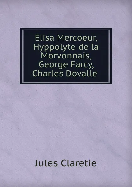 Обложка книги Elisa Mercoeur, Hyppolyte de la Morvonnais, George Farcy, Charles Dovalle ., Jules Claretie