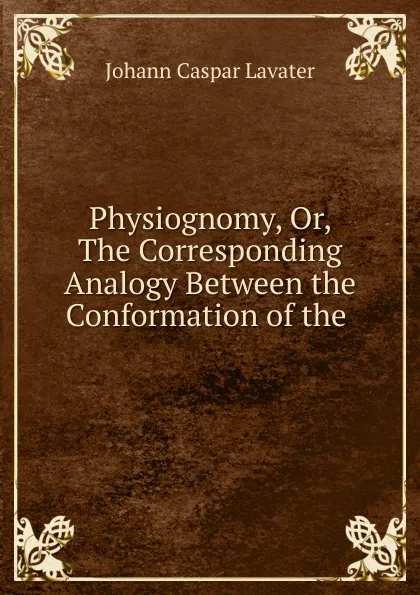 Обложка книги Physiognomy, Or, The Corresponding Analogy Between the Conformation of the ., J. C. Lavater