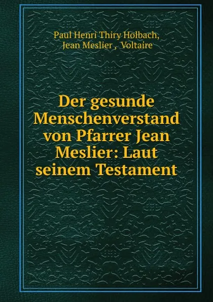 Обложка книги Der gesunde Menschenverstand von Pfarrer Jean Meslier: Laut seinem Testament, Paul Henri Thiry Holbach