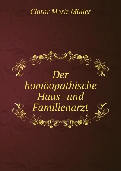 Обложка книги Der homoopathische Haus- und Familienarzt., Clotar Moriz Müller