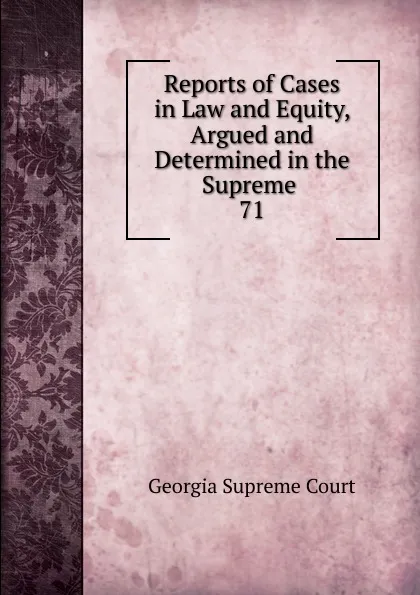 Обложка книги Reports of Cases in Law and Equity, Argued and Determined in the Supreme . 71, Georgia Supreme Court