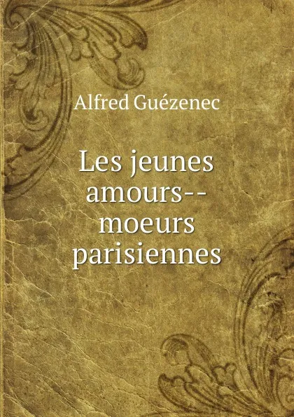 Обложка книги Les jeunes amours--moeurs parisiennes, Alfred Guézenec