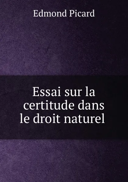 Обложка книги Essai sur la certitude dans le droit naturel ., Edmond Picard