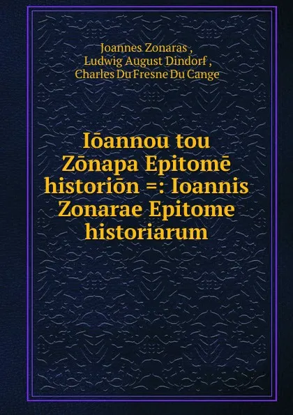 Обложка книги Ioannou tou Zonapa Epitome historion .: Ioannis Zonarae Epitome historiarum, Joannes Zonaras