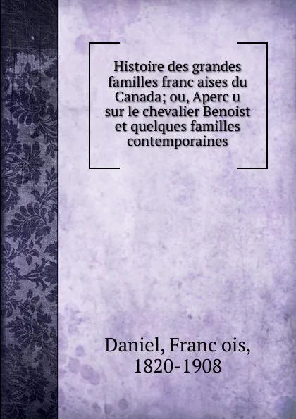 Обложка книги Histoire des grandes familles francaises du Canada; ou, Apercu sur le chevalier Benoist et quelques familles contemporaines, François Daniel