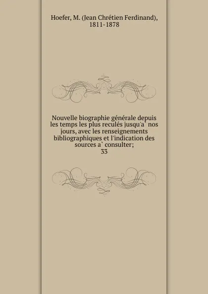 Обложка книги Nouvelle biographie generale depuis les temps les plus recules jusqu.a nos jours, avec les renseignements bibliographiques et l.indication des sources a consulter;. 33, Jean Chrétien Ferdinand Hoefer