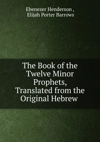 Обложка книги The Book of the Twelve Minor Prophets, Translated from the Original Hebrew ., Ebenezer Henderson