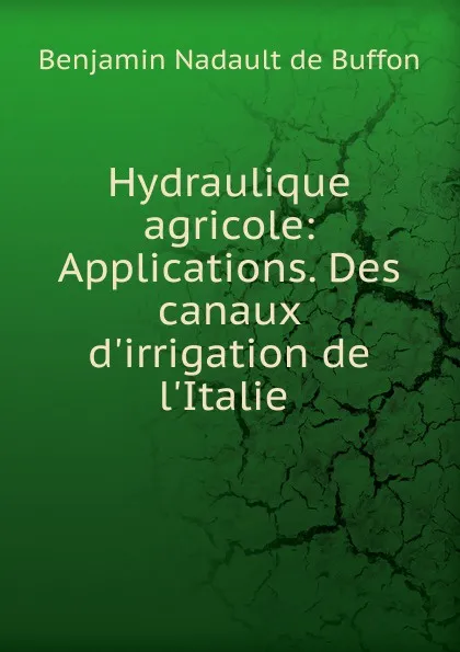 Обложка книги Hydraulique agricole: Applications. Des canaux d.irrigation de l.Italie ., Benjamin Nadault de Buffon
