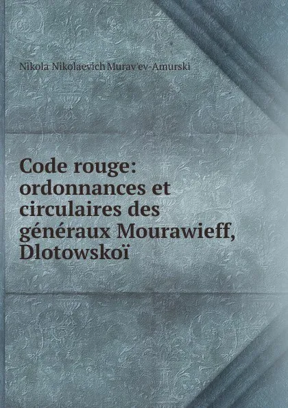 Обложка книги Code rouge: ordonnances et circulaires des generaux Mourawieff, Dlotowskoi ., Nikolai Nikolaevich Muravʹev-Amurskii