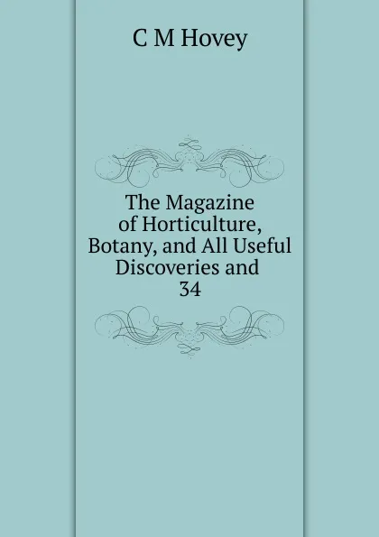 Обложка книги The Magazine of Horticulture, Botany, and All Useful Discoveries and . 34, C.M. Hovey