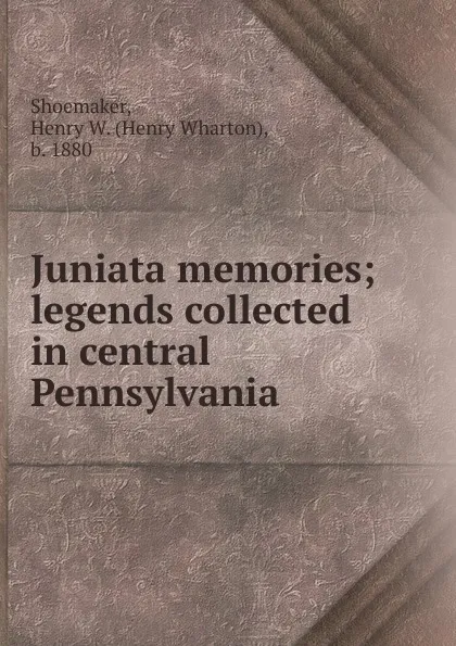 Обложка книги Juniata memories; legends collected in central Pennsylvania, Henry Wharton Shoemaker