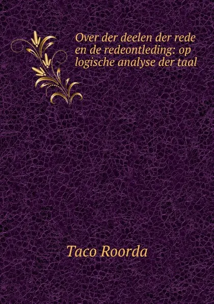 Обложка книги Over der deelen der rede en de redeontleding: op logische analyse der taal ., Taco Roorda