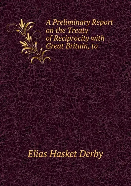 Обложка книги A Preliminary Report on the Treaty of Reciprocity with Great Britain, to ., Elias Hasket Derby