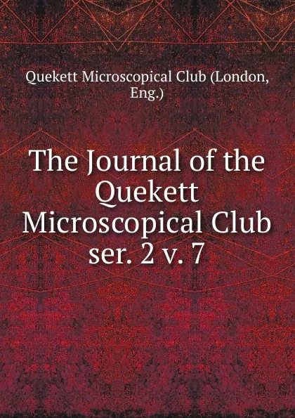 Обложка книги The Journal of the Quekett Microscopical Club. ser. 2 v. 7, London
