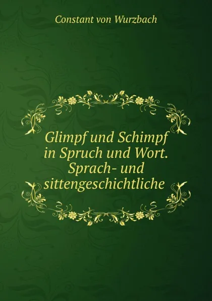 Обложка книги Glimpf und Schimpf in Spruch und Wort. Sprach- und sittengeschichtliche ., Constant von Wurzbach