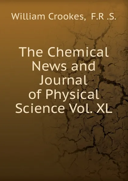 Обложка книги The Chemical News and Journal of Physical Science Vol. XL, Crookes William