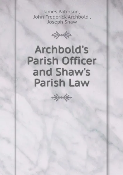 Обложка книги Archbold.s Parish Officer and Shaw.s Parish Law, James Paterson