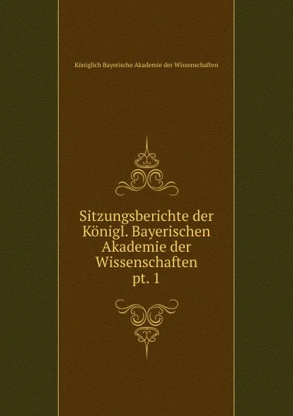 Обложка книги Sitzungsberichte der Konigl. Bayerischen Akademie der Wissenschaften. pt. 1, Königlich Bayerische Akademie der Wissenschaften