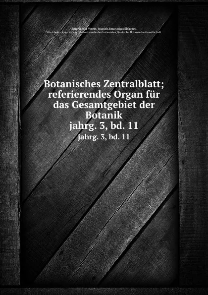 Обложка книги Botanisches Zentralblatt; referierendes Organ fur das Gesamtgebiet der Botanik. jahrg. 3, bd. 11, Botanischer Verein