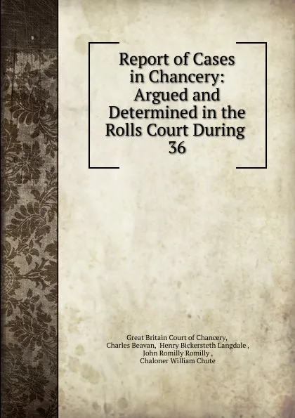 Обложка книги Report of Cases in Chancery: Argued and Determined in the Rolls Court During . 36, Great Britain Court of Chancery