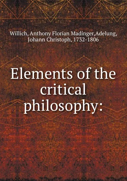 Обложка книги Elements of the critical philosophy:, Anthony Florian Madinger Willich