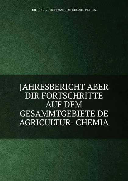 Обложка книги JAHRESBERICHT ABER DIR FORTSCHRITTE AUF DEM GESAMMTGEBIETE DE AGRICULTUR- CHEMIA, Robert Hoffman