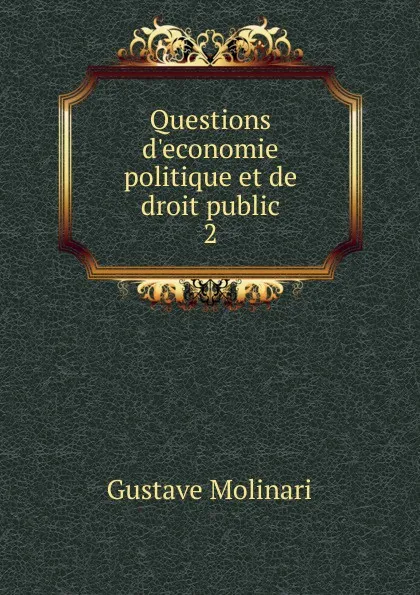 Обложка книги Questions d.economie politique et de droit public. 2, Gustave Molinari