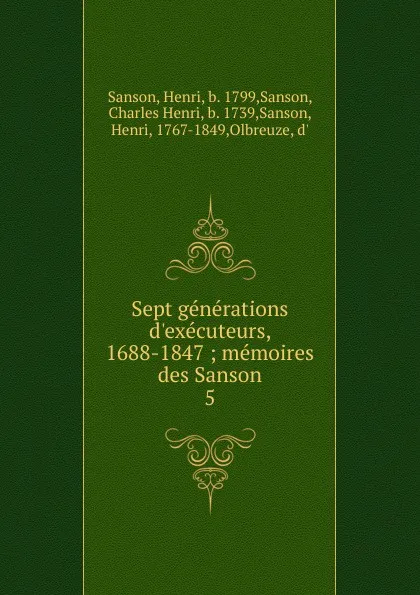 Обложка книги Sept generations d.executeurs, 1688-1847 ; memoires des Sanson. 5, Henri Sanson