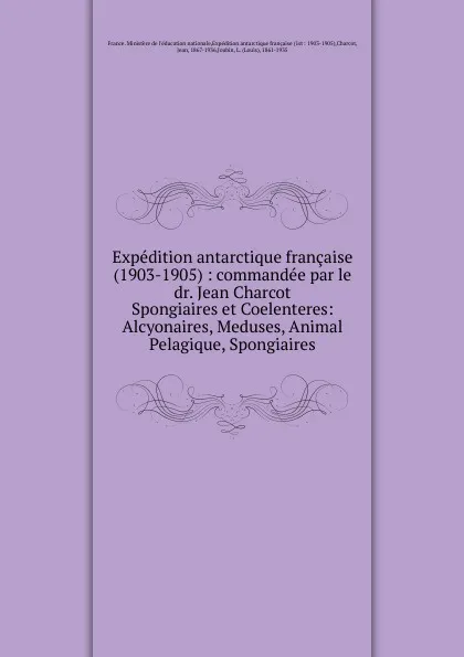 Обложка книги Expedition antarctique francaise (1903-1905) : commandee par le dr. Jean Charcot. Spongiaires et Coelenteres: Alcyonaires, Meduses, Animal Pelagique, Spongiaires, Jean Charcot