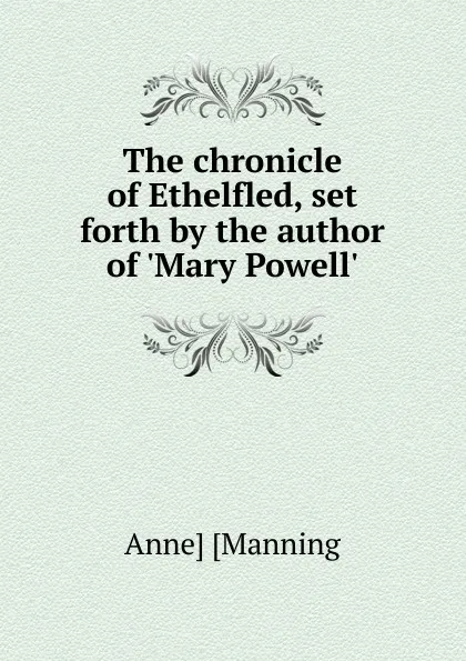 Обложка книги The chronicle of Ethelfled, set forth by the author of .Mary Powell.., Anne Manning