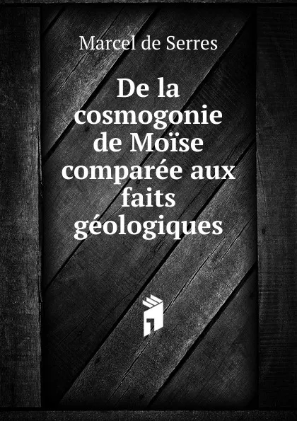 Обложка книги De la cosmogonie de Moise comparee aux faits geologiques, Marcel de Serres