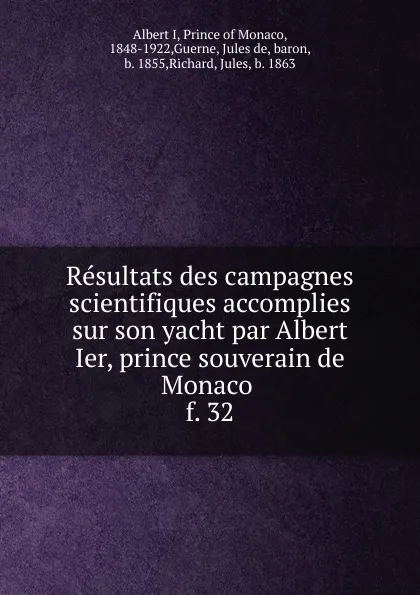 Обложка книги Resultats des campagnes scientifiques accomplies sur son yacht par Albert Ier, prince souverain de Monaco . f. 32, Albert I