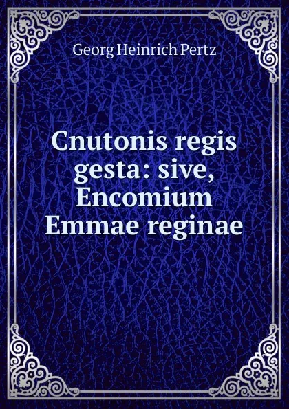 Обложка книги Cnutonis regis gesta: sive, Encomium Emmae reginae, Georg Heinrich Pertz