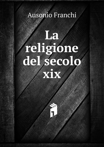 Обложка книги La religione del secolo xix, Ausonio Franchi