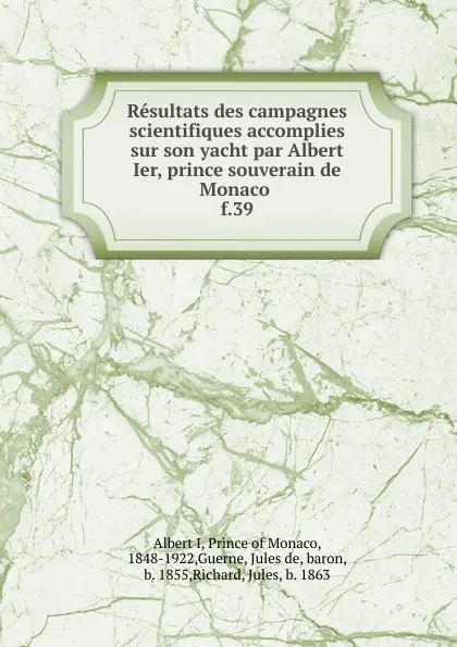 Обложка книги Resultats des campagnes scientifiques accomplies sur son yacht par Albert Ier, prince souverain de Monaco . f.39, Albert I