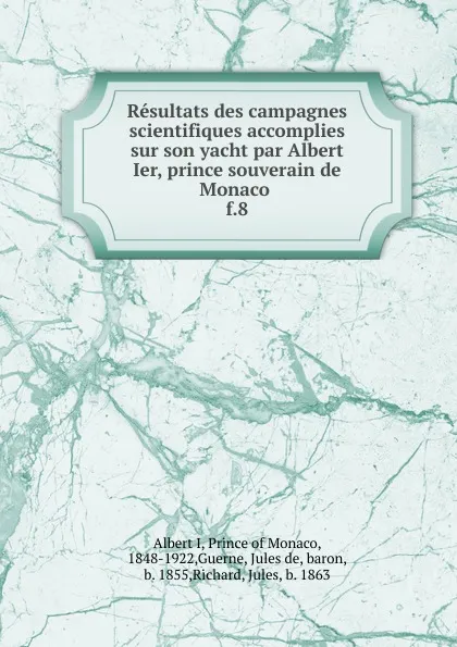 Обложка книги Resultats des campagnes scientifiques accomplies sur son yacht par Albert Ier, prince souverain de Monaco . f.8, Albert I