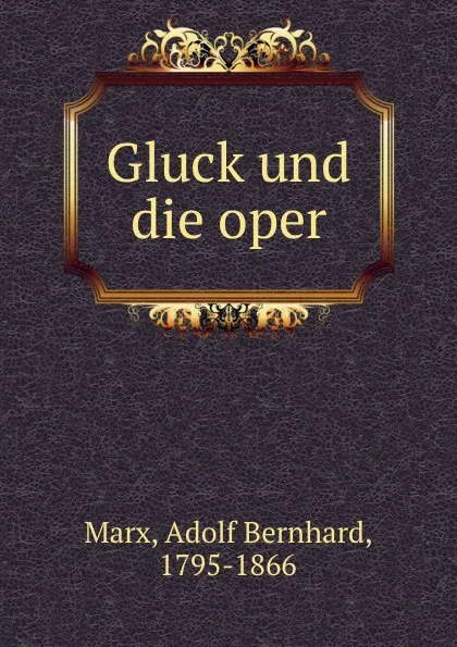 Обложка книги Gluck und die oper, Adolf Bernhard Marx