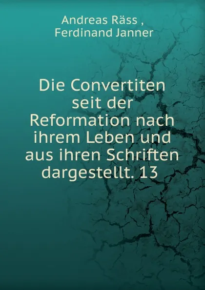 Обложка книги Die Convertiten seit der Reformation nach ihrem Leben und aus ihren Schriften dargestellt. 13 ., Andreas Räss