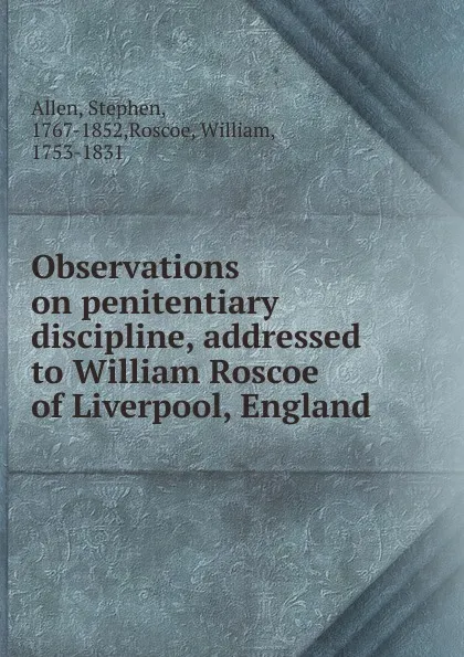 Обложка книги Observations on penitentiary discipline, addressed to William Roscoe of Liverpool, England, Stephen Allen