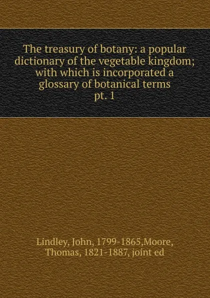 Обложка книги The treasury of botany: a popular dictionary of the vegetable kingdom; with which is incorporated a glossary of botanical terms. pt. 1, John Lindley