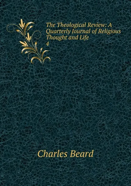 Обложка книги The Theological Review: A Quarterly Journal of Religious Thought and Life. 4, Charles Beard