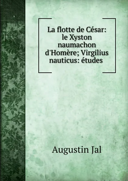 Обложка книги La flotte de Cesar: le Xyston naumachon d.Homere; Virgilius nauticus: etudes ., Augustin Jal