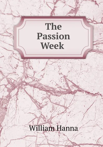 Обложка книги The Passion Week ., William Hanna