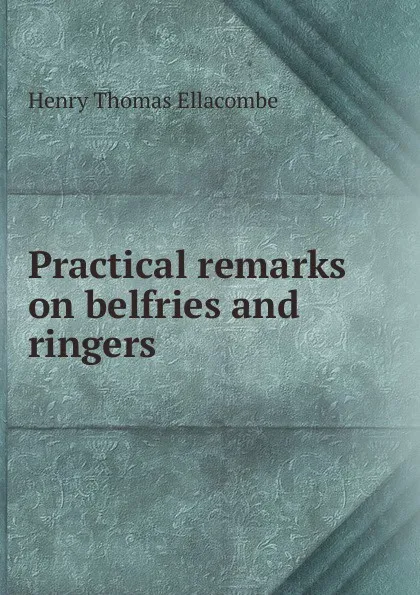 Обложка книги Practical remarks on belfries and ringers, Henry Thomas Ellacombe