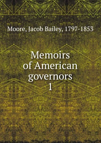 Обложка книги Memoirs of American governors. 1, Jacob Bailey Moore