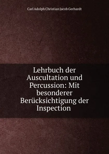 Обложка книги Lehrbuch der Auscultation und Percussion: Mit besonderer Berucksichtigung der Inspection ., Carl Adolph Christian Jacob Gerhardt