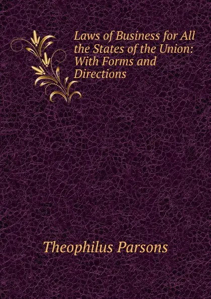 Обложка книги Laws of Business for All the States of the Union: With Forms and Directions ., Theophilus Parsons