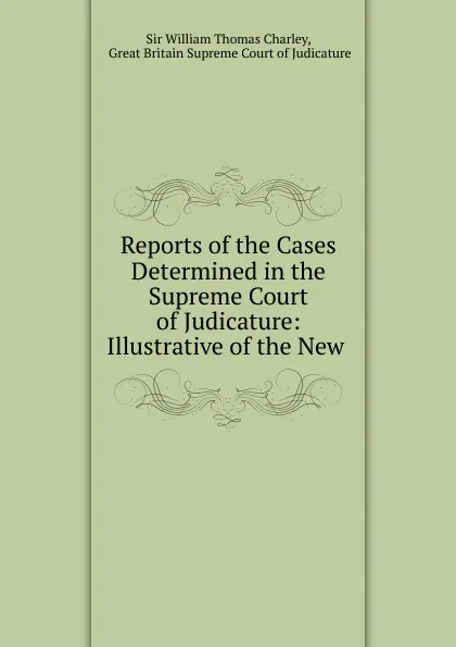 Обложка книги Reports of the Cases Determined in the Supreme Court of Judicature: Illustrative of the New ., William Thomas Charley